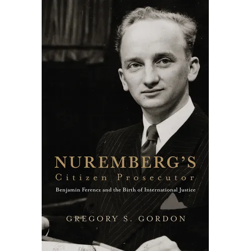 Nuremberg's Citizen Prosecutor: Benjamin Ferencz and the Birth of International Justice - Hardcover