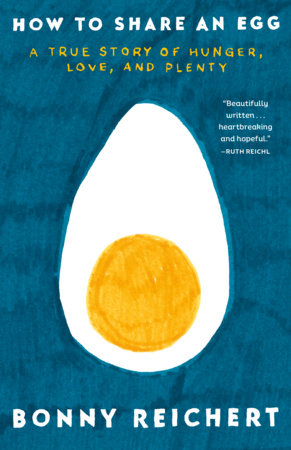 How to Share an Egg: A True Story of Hunger, Love, and Plenty by Bonny Reichert